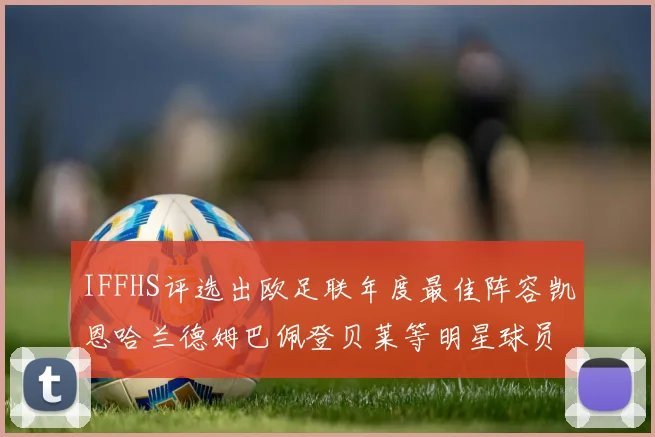 IFFHS评选出欧足联年度最佳阵容凯恩哈兰德姆巴佩登贝莱等明星球员入选