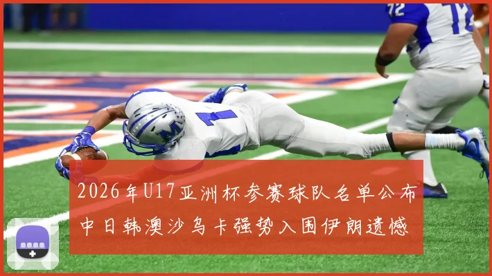 2026年U17亚洲杯参赛球队名单公布中日韩澳沙乌卡强势入围伊朗遗憾无缘