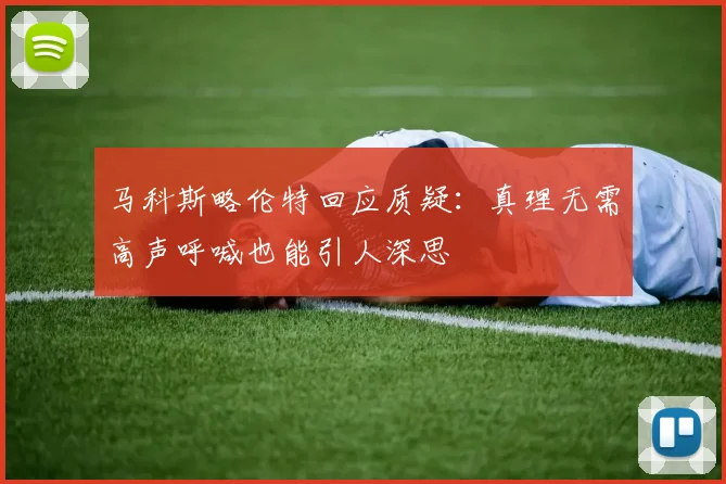 马科斯略伦特回应质疑：真理无需高声呼喊也能引人深思