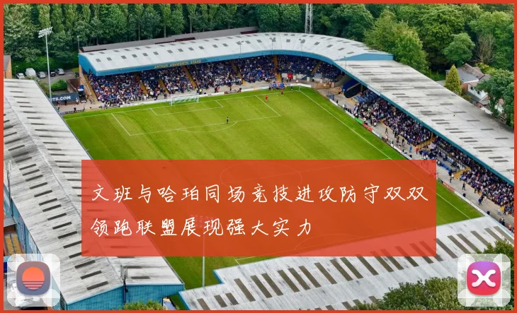 文班与哈珀同场竞技进攻防守双双领跑联盟展现强大实力