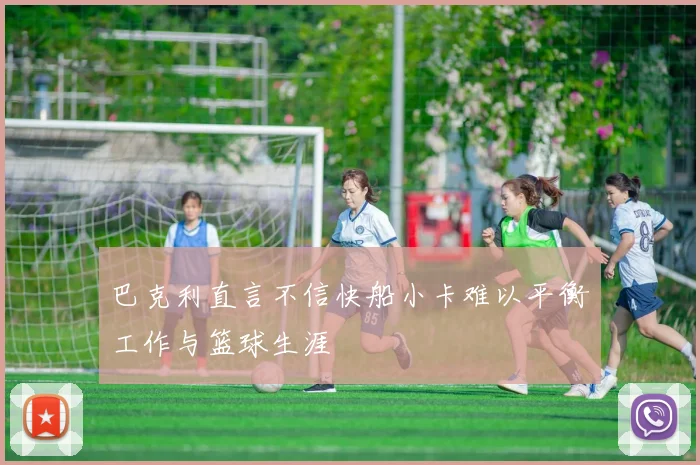 巴克利直言不信快船小卡难以平衡工作与篮球生涯