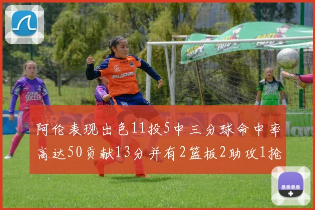 阿伦表现出色11投5中三分球命中率高达50贡献13分并有2篮板2助攻1抢断1盖帽
