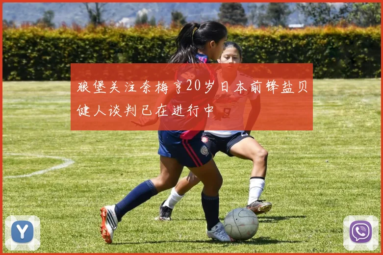 狼堡关注奈梅亨20岁日本前锋盐贝健人谈判已在进行中