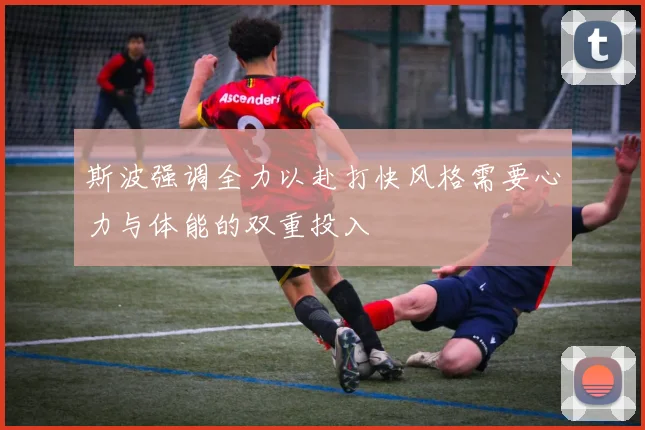 斯波强调全力以赴打快风格需要心力与体能的双重投入