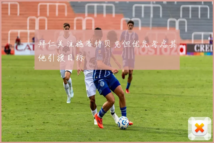 拜仁关注施洛特贝克但优先考虑其他引援目标