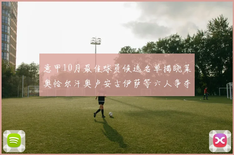 意甲10月最佳球员候选名单揭晓莱奥恰尔汗奥卢安古伊萨等六人争夺荣誉