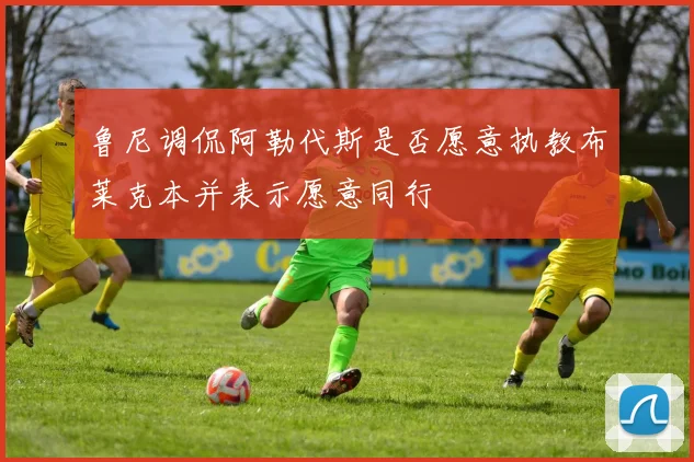 鲁尼调侃阿勒代斯是否愿意执教布莱克本并表示愿意同行