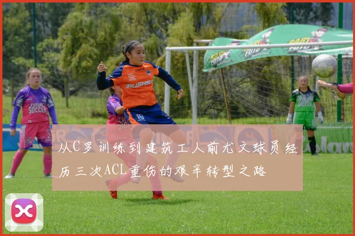 从C罗训练到建筑工人前尤文球员经历三次ACL重伤的艰辛转型之路