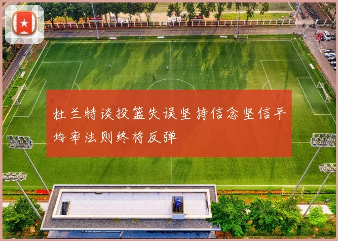 杜兰特谈投篮失误坚持信念坚信平均率法则终将反弹