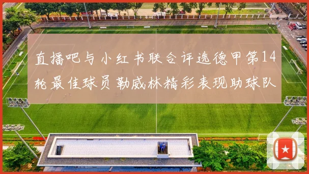 直播吧与小红书联合评选德甲第14轮最佳球员勒威林精彩表现助球队获胜