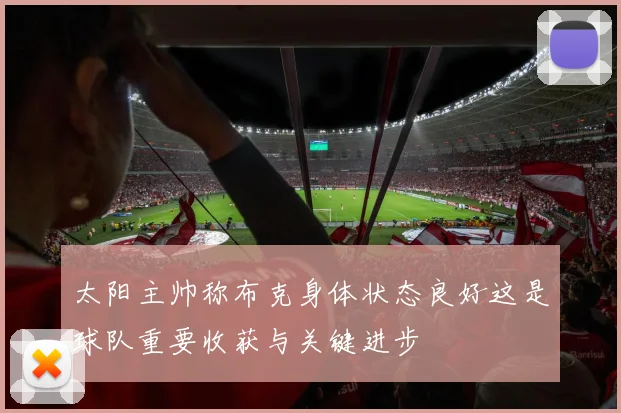 太阳主帅称布克身体状态良好这是球队重要收获与关键进步