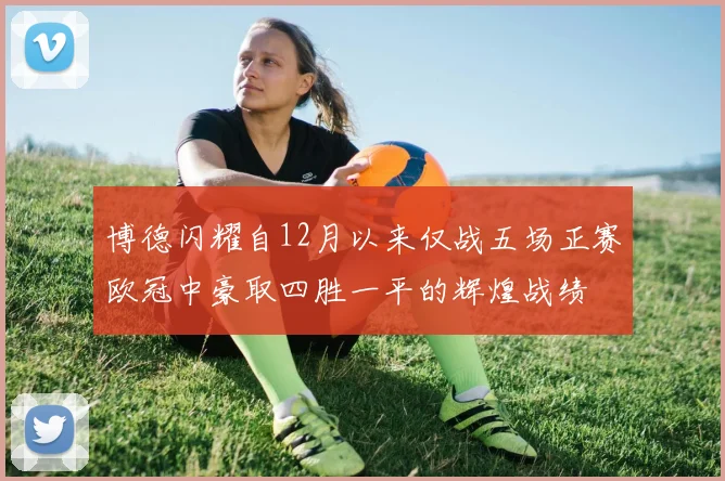 博德闪耀自12月以来仅战五场正赛欧冠中豪取四胜一平的辉煌战绩