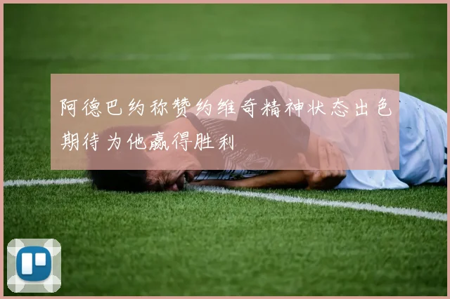 阿德巴约称赞约维奇精神状态出色期待为他赢得胜利